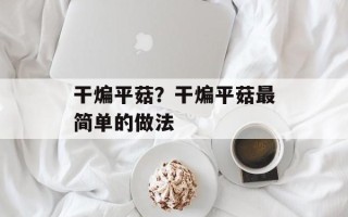 干煸平菇？干煸平菇最简单的做法