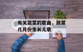 有关蔬菜的歌曲，蔬菜几月份生长儿歌