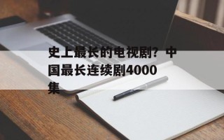 史上最长的电视剧？中国最长连续剧4000集