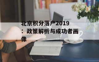 北京积分落户2019：政策解析与成功者画像