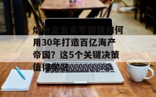 烟台企业家李国强如何用30年打造百亿海产帝国？这5个关键决策值得学习