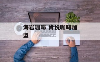 海岩咖啡 肯悦咖啡加盟