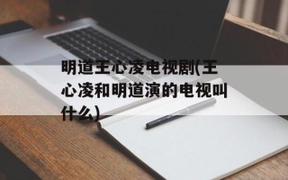 明道王心凌电视剧(王心凌和明道演的电视叫什么)