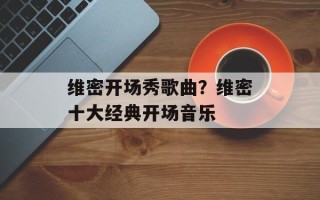 维密开场秀歌曲？维密十大经典开场音乐