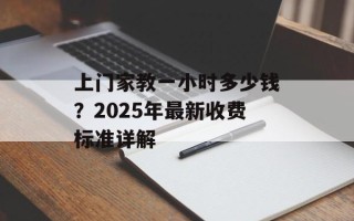 上门家教一小时多少钱？2025年最新收费标准详解