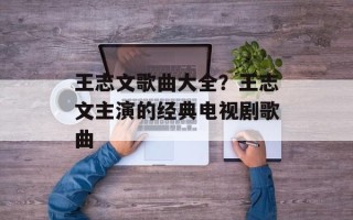 王志文歌曲大全？王志文主演的经典电视剧歌曲