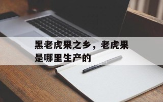 黑老虎果之乡，老虎果是哪里生产的