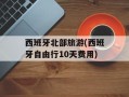 西班牙北部旅游(西班牙自由行10天费用)