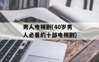 男人电视剧(40岁男人必看的十部电视剧)