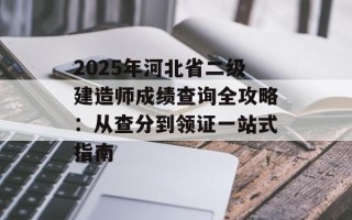 2025年河北省二级建造师成绩查询全攻略：从查分到领证一站式指南