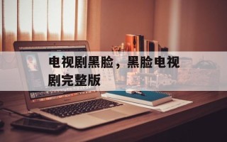 电视剧黑脸，黑脸电视剧完整版