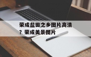 荣成盐田之乡图片高清？荣成美景图片