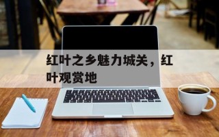 红叶之乡魅力城关，红叶观赏地