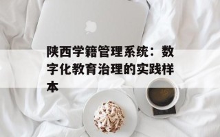 陕西学籍管理系统：数字化教育治理的实践样本