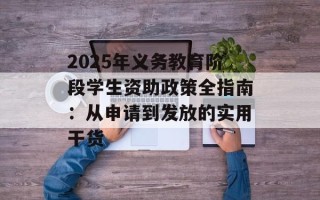 2025年义务教育阶段学生资助政策全指南：从申请到发放的实用干货