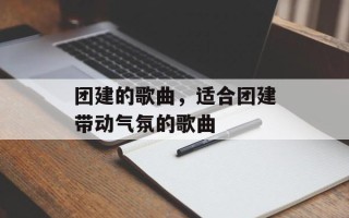 团建的歌曲，适合团建带动气氛的歌曲