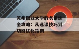 苏州职业大学教务系统全攻略：从选课技巧到功能优化指南