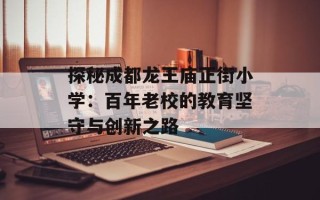探秘成都龙王庙正街小学：百年老校的教育坚守与创新之路