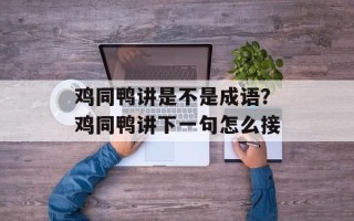 鸡同鸭讲是不是成语？鸡同鸭讲下一句怎么接