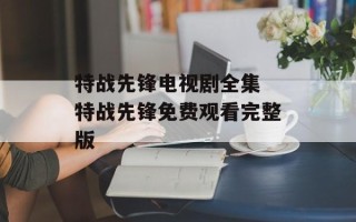 特战先锋电视剧全集 特战先锋免费观看完整版