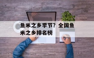 鱼米之乡季节？全国鱼米之乡排名榜