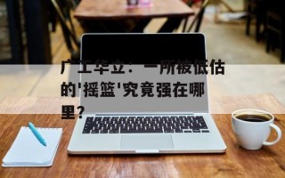 广工华立：一所被低估的'摇篮'究竟强在哪里？