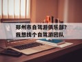 郑州市自驾游俱乐部？我想找个自驾游团队