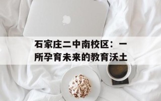 石家庄二中南校区：一所孕育未来的教育沃土