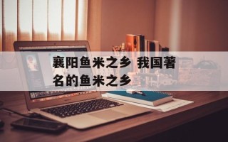 襄阳鱼米之乡 我国著名的鱼米之乡
