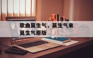 歌曲莫生气，莫生气来莫生气原版