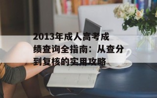 2013年成人高考成绩查询全指南：从查分到复核的实用攻略