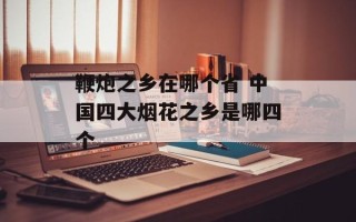 鞭炮之乡在哪个省 中国四大烟花之乡是哪四个