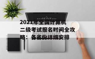 2021年全国计算机二级考试报名时间全攻略：各省份详细安排