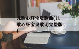 儿歌心肝宝贝歌曲(儿歌心肝宝贝歌词完整版)