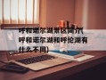 呼和诺尔湖景区简介(呼和诺尔湖和呼伦湖有什么不同)