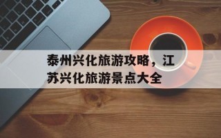 泰州兴化旅游攻略，江苏兴化旅游景点大全