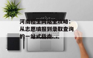 河南招生网站全攻略：从志愿填报到录取查询的一站式指南