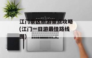 江门景区旅游景点攻略(江门一日游最佳路线图)