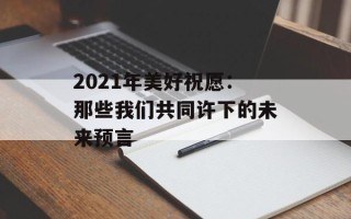 2021年美好祝愿：那些我们共同许下的未来预言