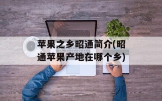 苹果之乡昭通简介(昭通苹果产地在哪个乡)
