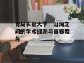 青岛农业大学：山海之间的学术绿洲与青春舞台