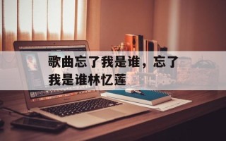 歌曲忘了我是谁，忘了我是谁林忆莲