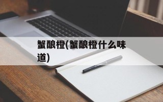 蟹酿橙(蟹酿橙什么味道)