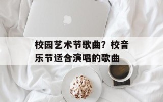 校园艺术节歌曲？校音乐节适合演唱的歌曲