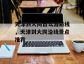 天津到大同自驾游路线，天津到大同沿线景点推荐