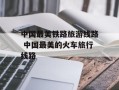 中国最美铁路旅游线路 中国最美的火车旅行线路
