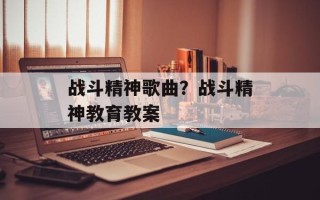 战斗精神歌曲？战斗精神教育教案