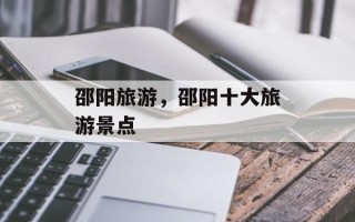 邵阳旅游，邵阳十大旅游景点
