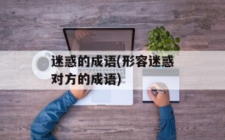 迷惑的成语(形容迷惑对方的成语)