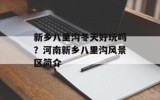 新乡八里沟冬天好玩吗？河南新乡八里沟风景区简介